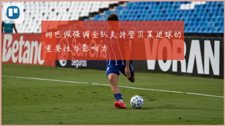 姆巴佩强调全队支持登贝莱进球的重要性与影响力